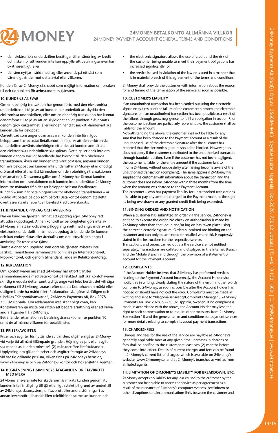 10. KUNDENS ANSVAR Om en obehörig transaktion har genomförts med den elektroniska underskriften till följd av att kunden har underlåtit att skydda den elektroniska underskriften, eller om en obehörig