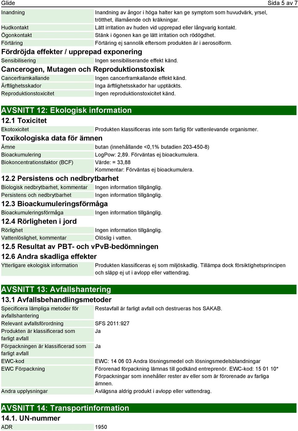 Fördröjda effekter / upprepad exponering Sensibilisering Ingen sensibiliserande effekt känd. Cancerogen, Mutagen och Reproduktionstoxisk Cancerframkallande Ingen cancerframkallande effekt känd.