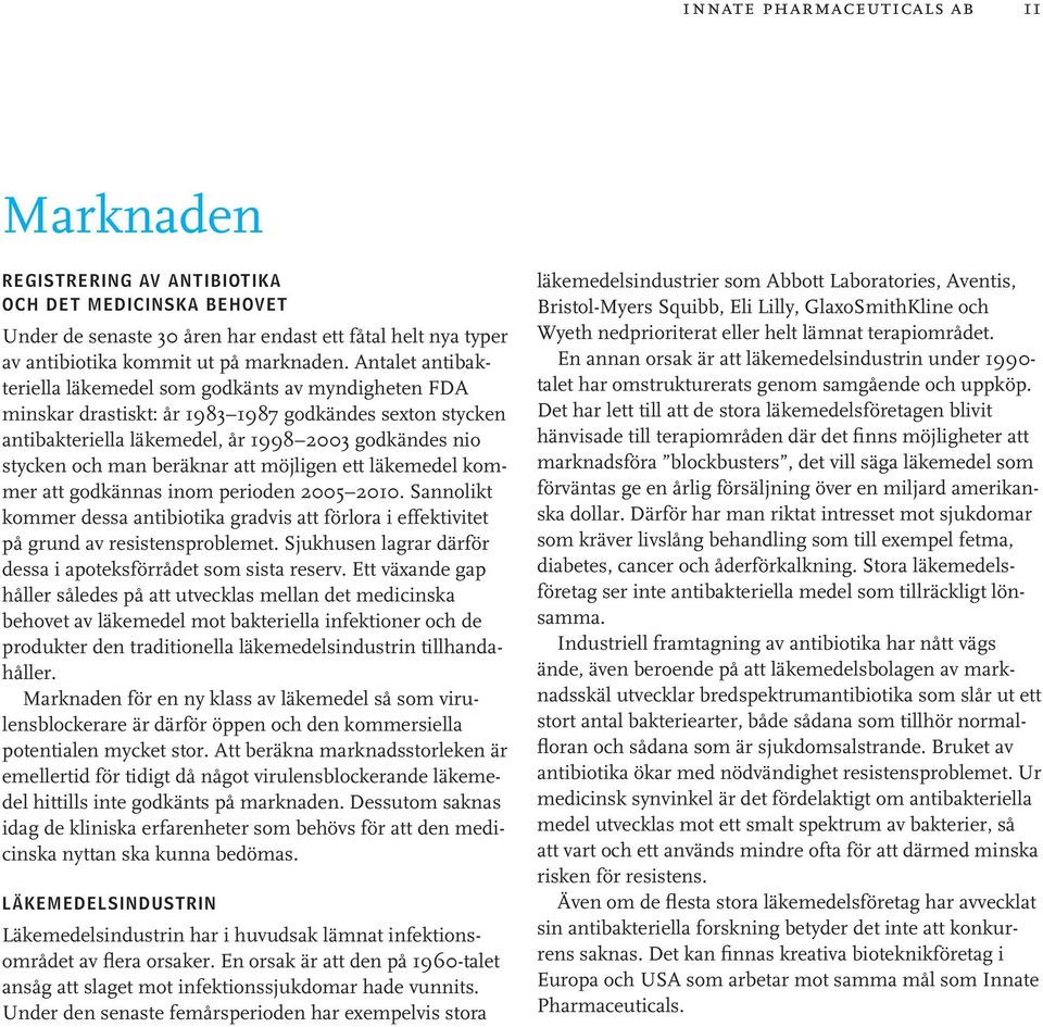 beräknar att möjligen ett läkemedel kommer att godkännas inom perioden 2005 2010. Sannolikt kommer dessa antibiotika gradvis att förlora i effektivitet på grund av resistensproblemet.