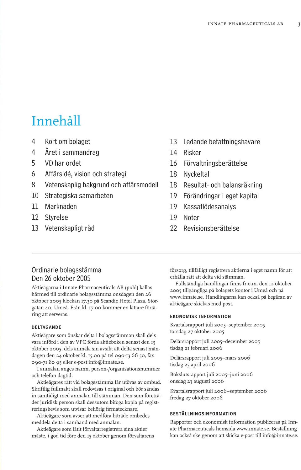 Kassaflödesanalys 19 Noter 22 Revisionsberättelse Ordinarie bolagsstämma Den 26 oktober 2005 Aktieägarna i Innate Pharmaceuticals AB (publ) kallas härmed till ordinarie bolagsstämma onsdagen den 26