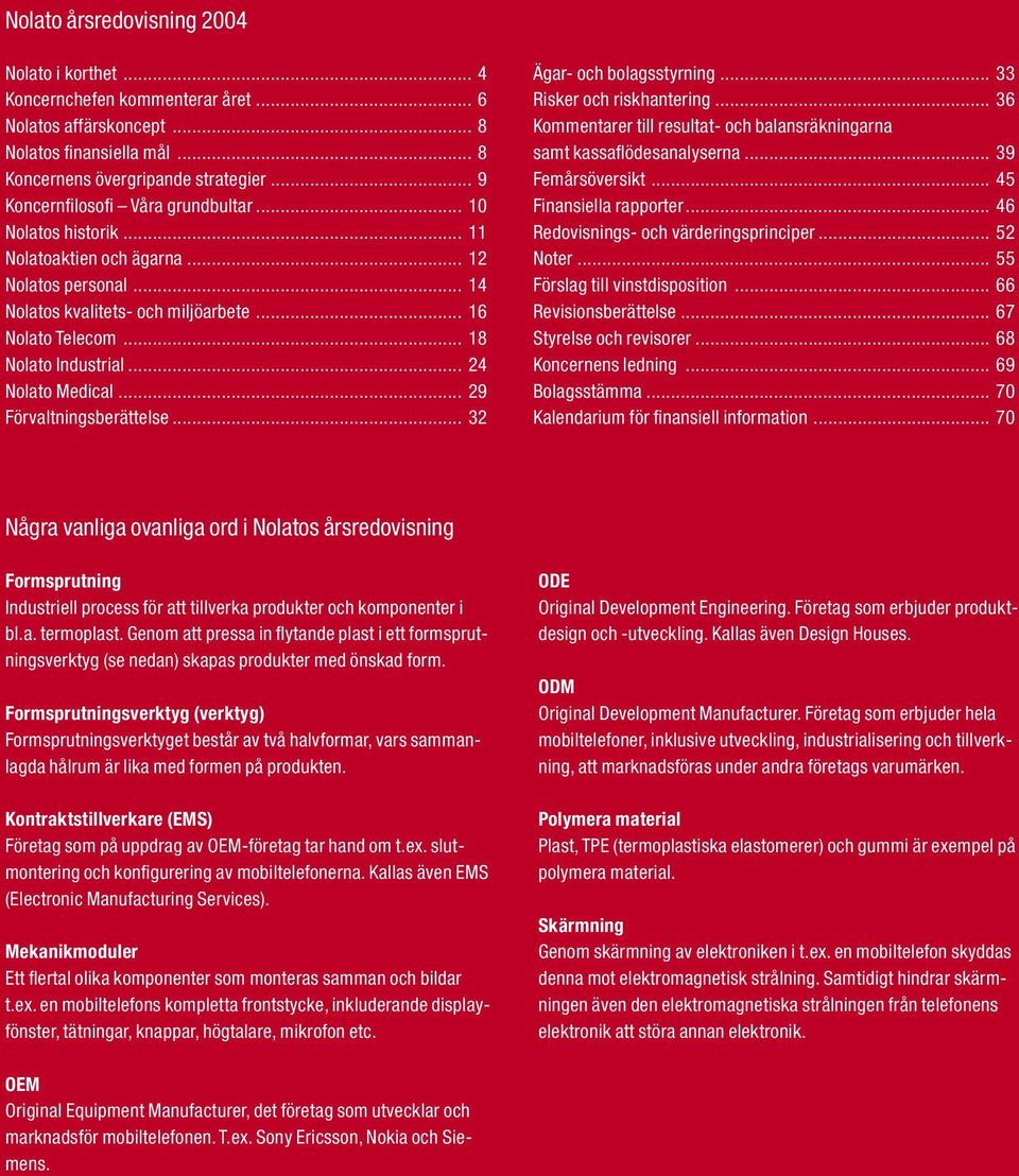 .. 24 Nolato Medical... 29 Förvaltningsberättelse... 32 Ägar- och bolagsstyrning... 33 Risker och riskhantering... 36 Kommentarer till resultat- och balansräkningarna samt kassaflödesanalyserna.