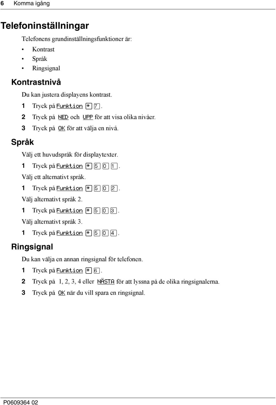 Välj ett alternativt språk. 1 Tryck på Funktion fi. Välj alternativt språk 2. 1 Tryck på Funktion fi. Välj alternativt språk 3. 1 Tryck på Funktion fi. Ringsignal Du kan välja en annan ringsignal för telefonen.