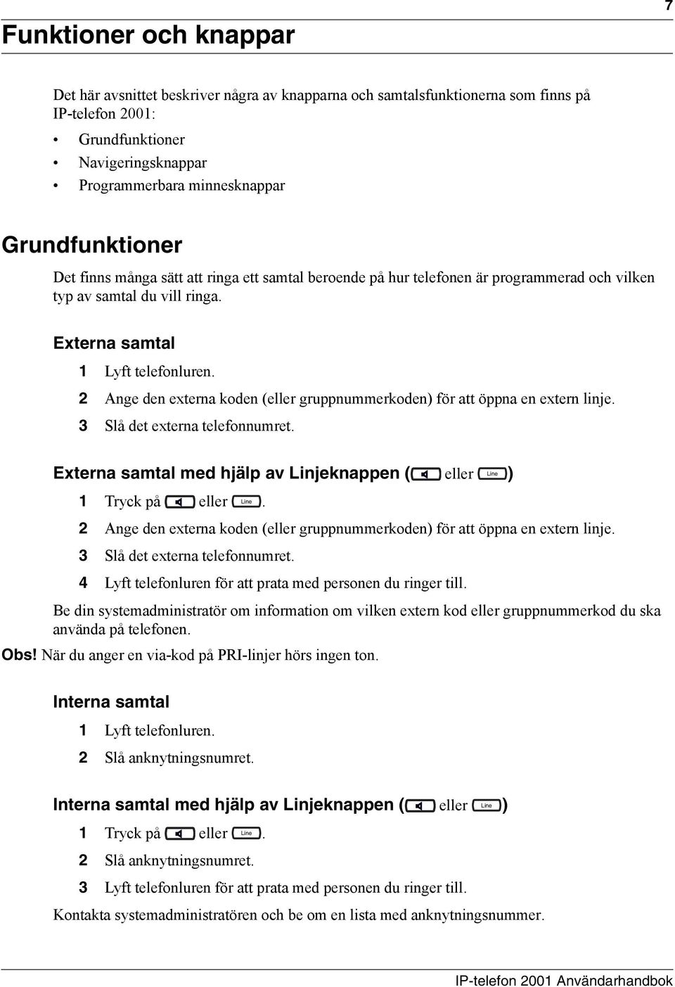 2 Ange den externa koden (eller gruppnummerkoden) för att öppna en extern linje. 3 Slå det externa telefonnumret. Line Externa samtal med hjälp av Linjeknappen ( eller ) Line 1 Tryck på eller.