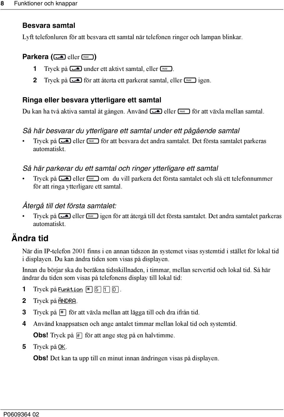 Så här besvarar du ytterligare ett samtal under ett pågående samtal Tryck på eller för att besvara det andra samtalet. Det första samtalet parkeras automatiskt.