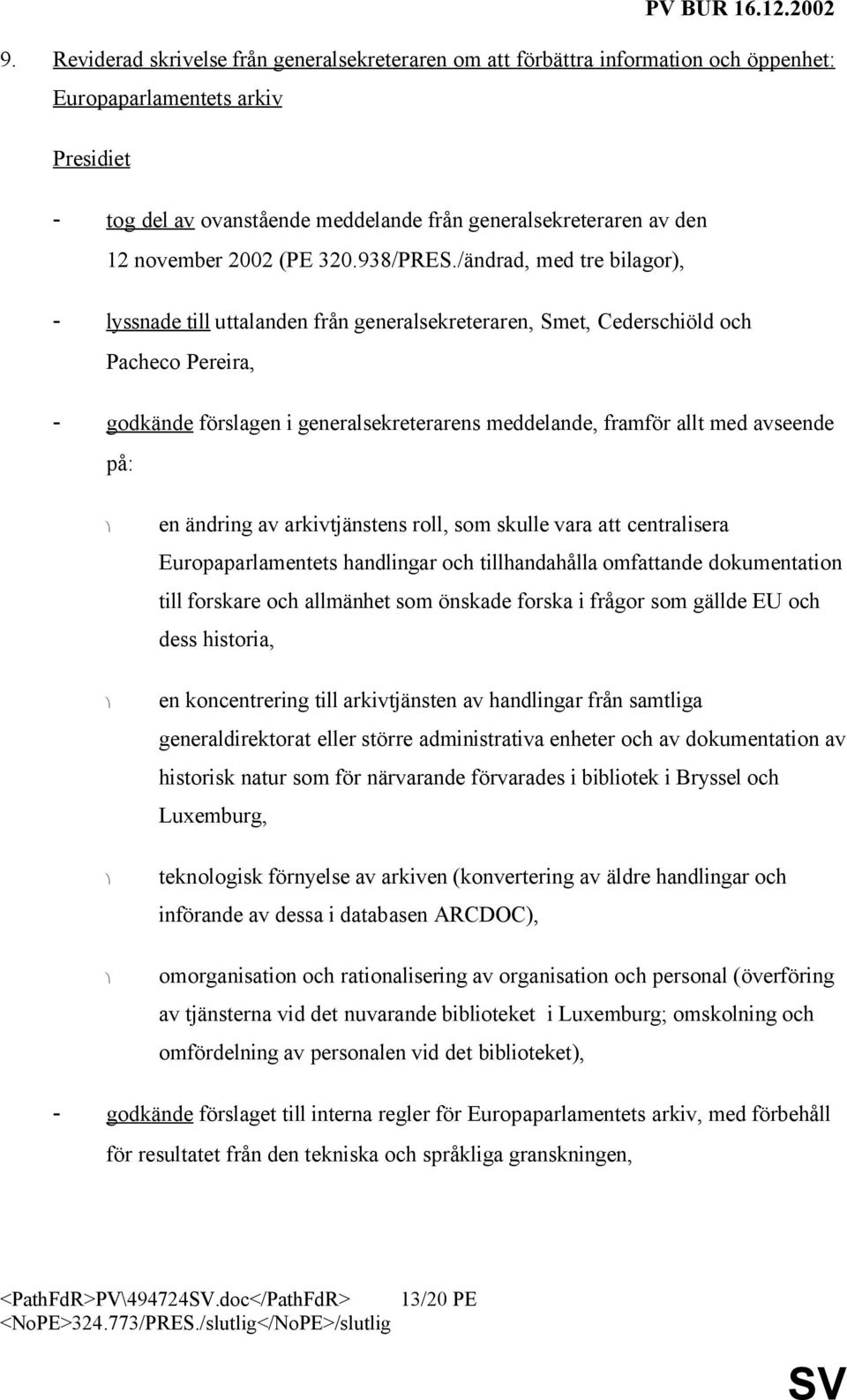 /ändrad, med tre bilagor), - lyssnade till uttalanden från generalsekreteraren, Smet, Cederschiöld och Pacheco Pereira, - godkände förslagen i generalsekreterarens meddelande, framför allt med