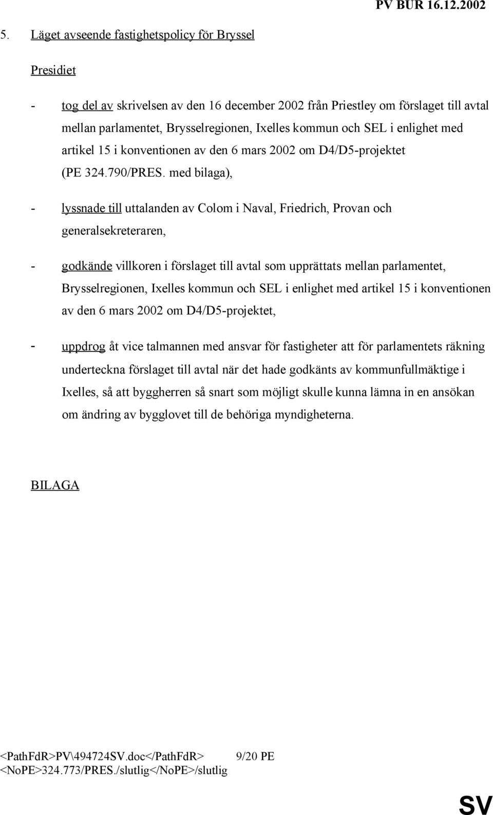 med bilaga), - lyssnade till uttalanden av Colom i Naval, Friedrich, Provan och generalsekreteraren, - godkände villkoren i förslaget till avtal som upprättats mellan parlamentet, Brysselregionen,