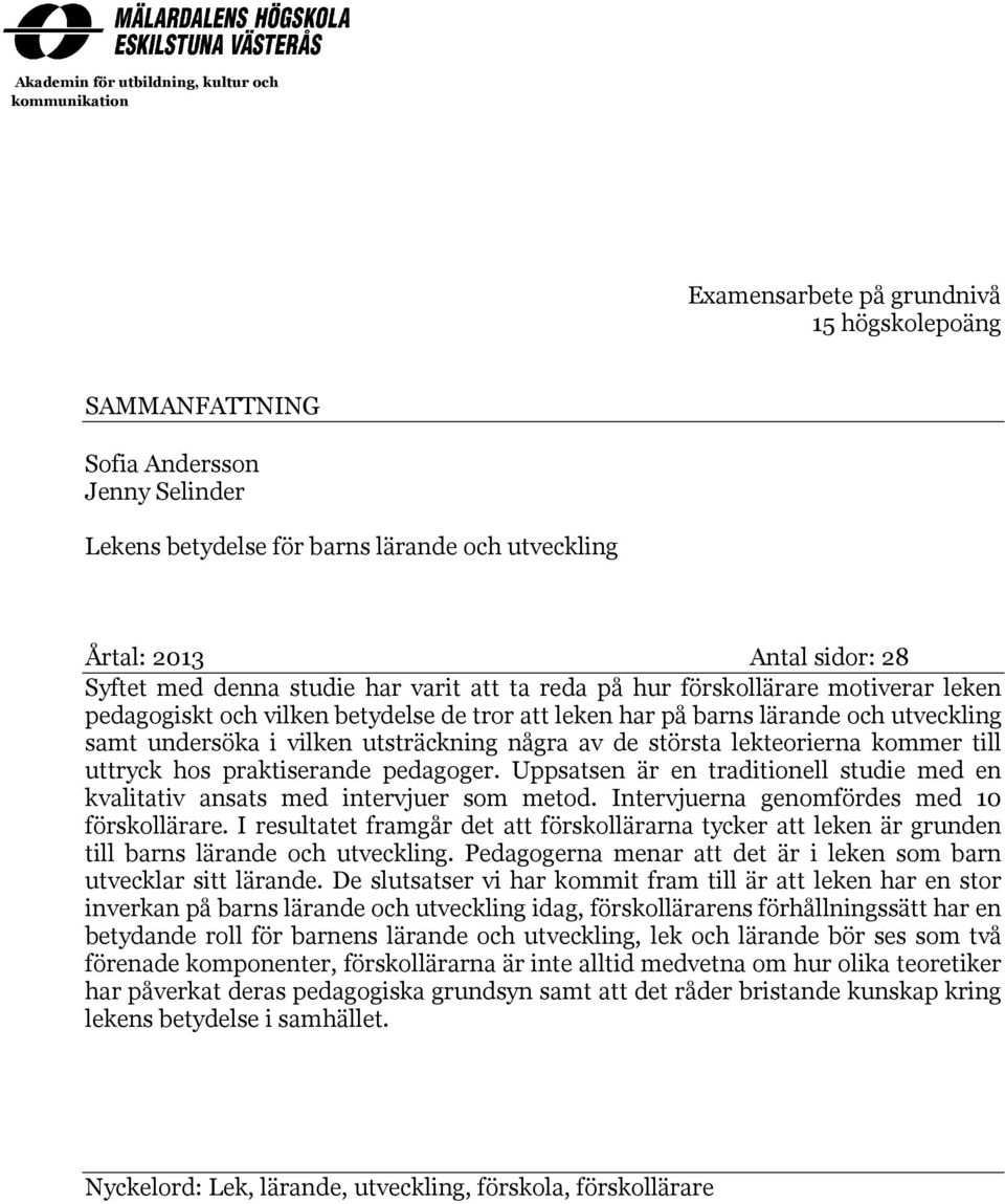 undersöka i vilken utsträckning några av de största lekteorierna kommer till uttryck hos praktiserande pedagoger. Uppsatsen är en traditionell studie med en kvalitativ ansats med intervjuer som metod.