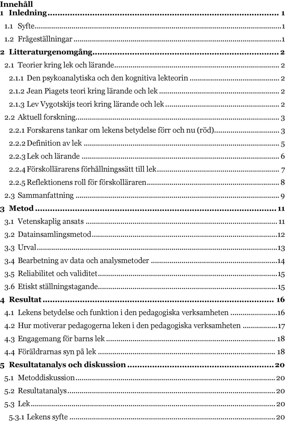 .. 6 2.2.4 Förskollärarens förhållningssätt till lek... 7 2.2.5 Reflektionens roll för förskolläraren... 8 2.3 Sammanfattning... 9 3 Metod... 11 3.1 Vetenskaplig ansats... 11 3.2 Datainsamlingsmetod.