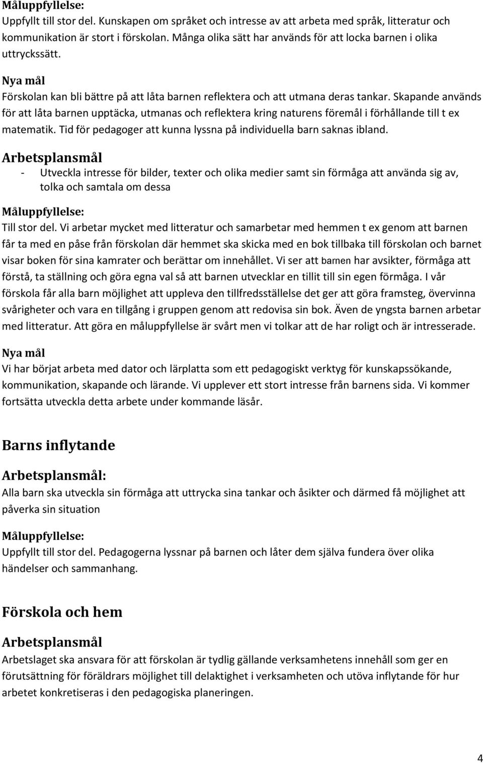 Skapande används för att låta barnen upptäcka, utmanas och reflektera kring naturens föremål i förhållande till t ex matematik. Tid för pedagoger att kunna lyssna på individuella barn saknas ibland.