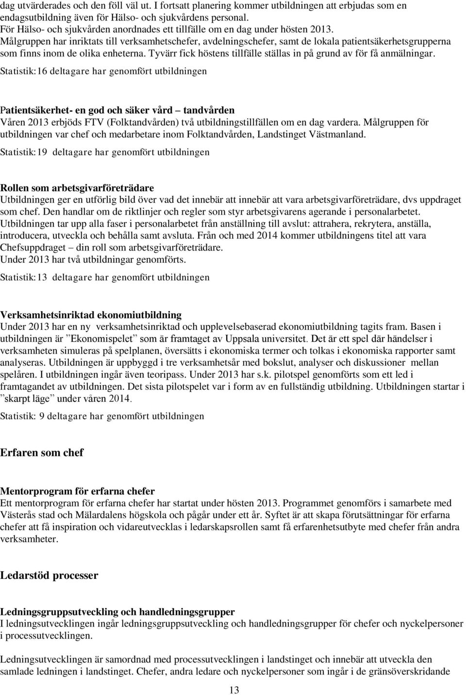 Målgruppen har inriktats till verksamhetschefer, avdelningschefer, samt de lokala patientsäkerhetsgrupperna som finns inom de olika enheterna.