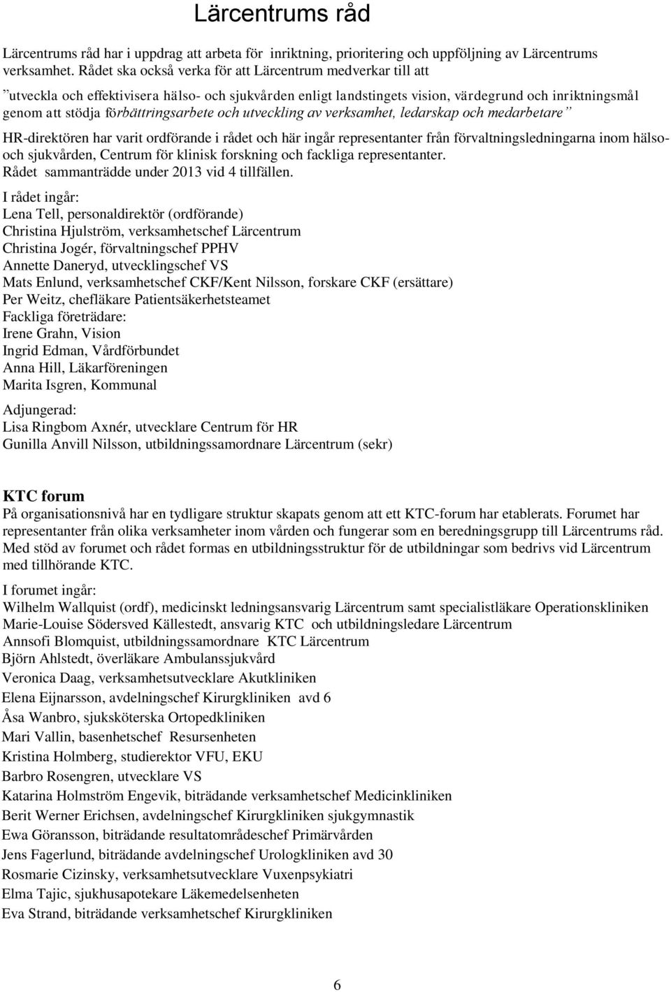 förbättringsarbete och utveckling av verksamhet, ledarskap och medarbetare HR-direktören har varit ordförande i rådet och här ingår representanter från förvaltningsledningarna inom hälsooch