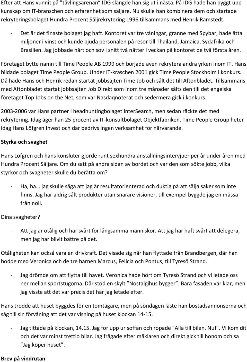 Kontoret var tre våningar, granne med Spybar, hade åtta miljoner i vinst och kunde bjuda personalen på resor till Thailand, Jamaica, Sydafrika och Brasilien.