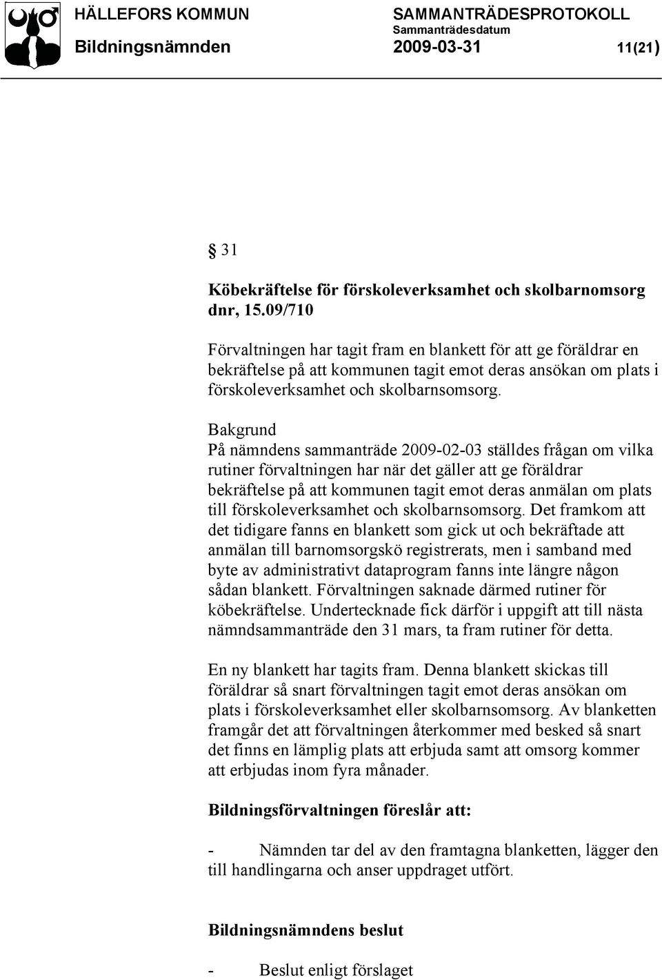 Bakgrund På nämndens sammanträde 2009-02-03 ställdes frågan om vilka rutiner förvaltningen har när det gäller att ge föräldrar bekräftelse på att kommunen tagit emot deras anmälan om plats till