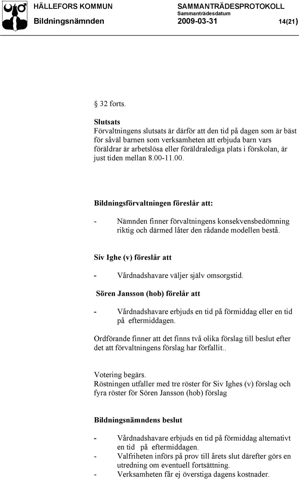 just tiden mellan 8.00-11.00. Bildningsförvaltningen föreslår att: - Nämnden finner förvaltningens konsekvensbedömning riktig och därmed låter den rådande modellen bestå.