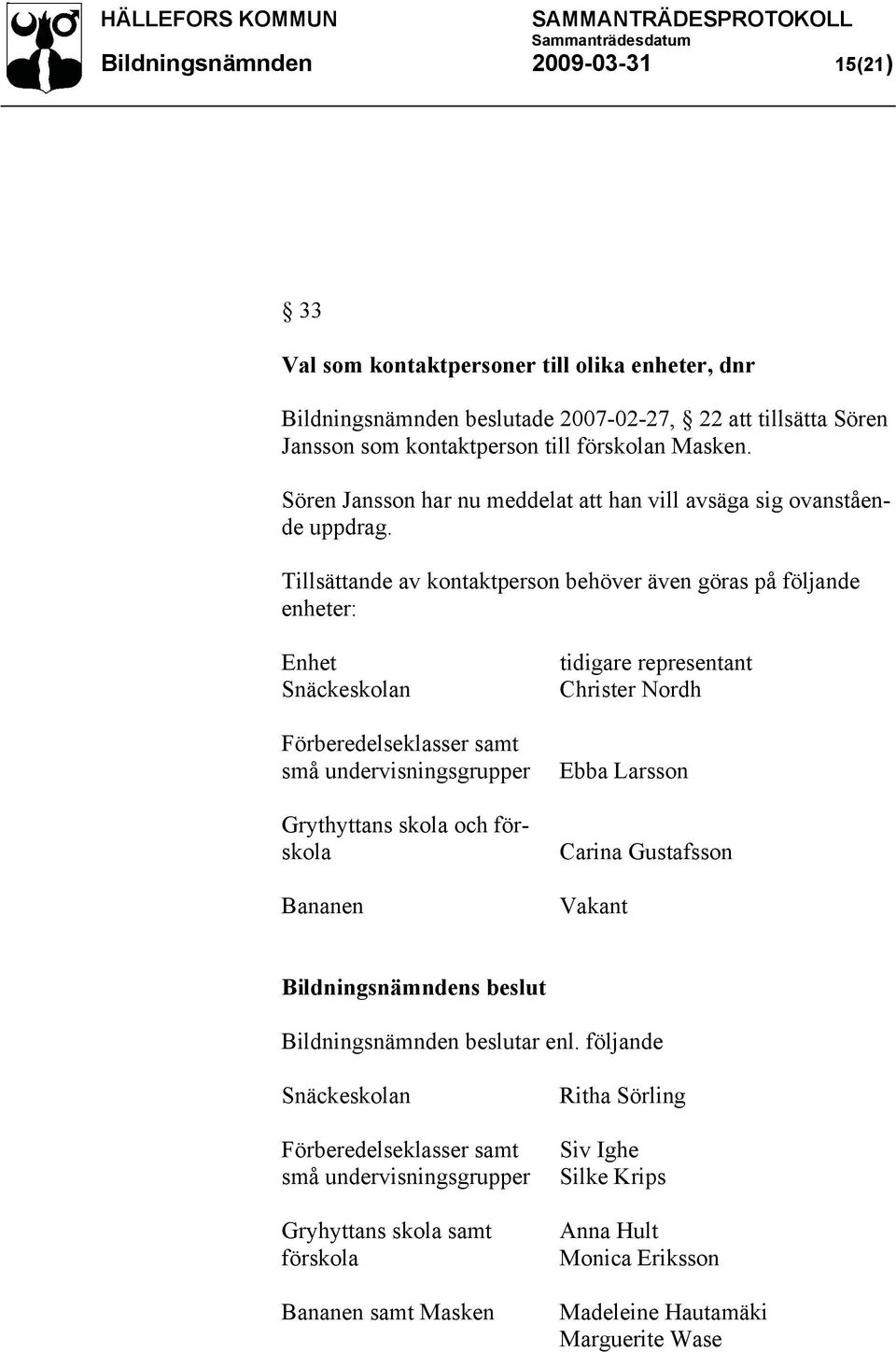 Tillsättande av kontaktperson behöver även göras på följande enheter: Enhet Snäckeskolan Förberedelseklasser samt små undervisningsgrupper Grythyttans skola och förskola Bananen tidigare