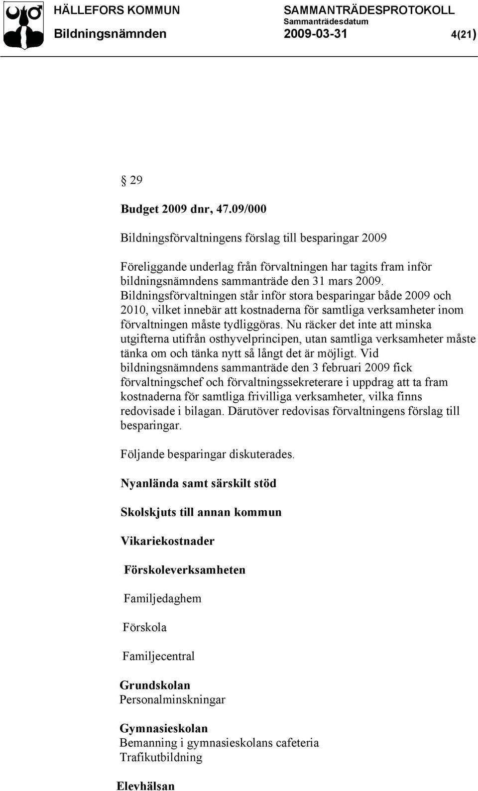 Bildningsförvaltningen står inför stora besparingar både 2009 och 2010, vilket innebär att kostnaderna för samtliga verksamheter inom förvaltningen måste tydliggöras.