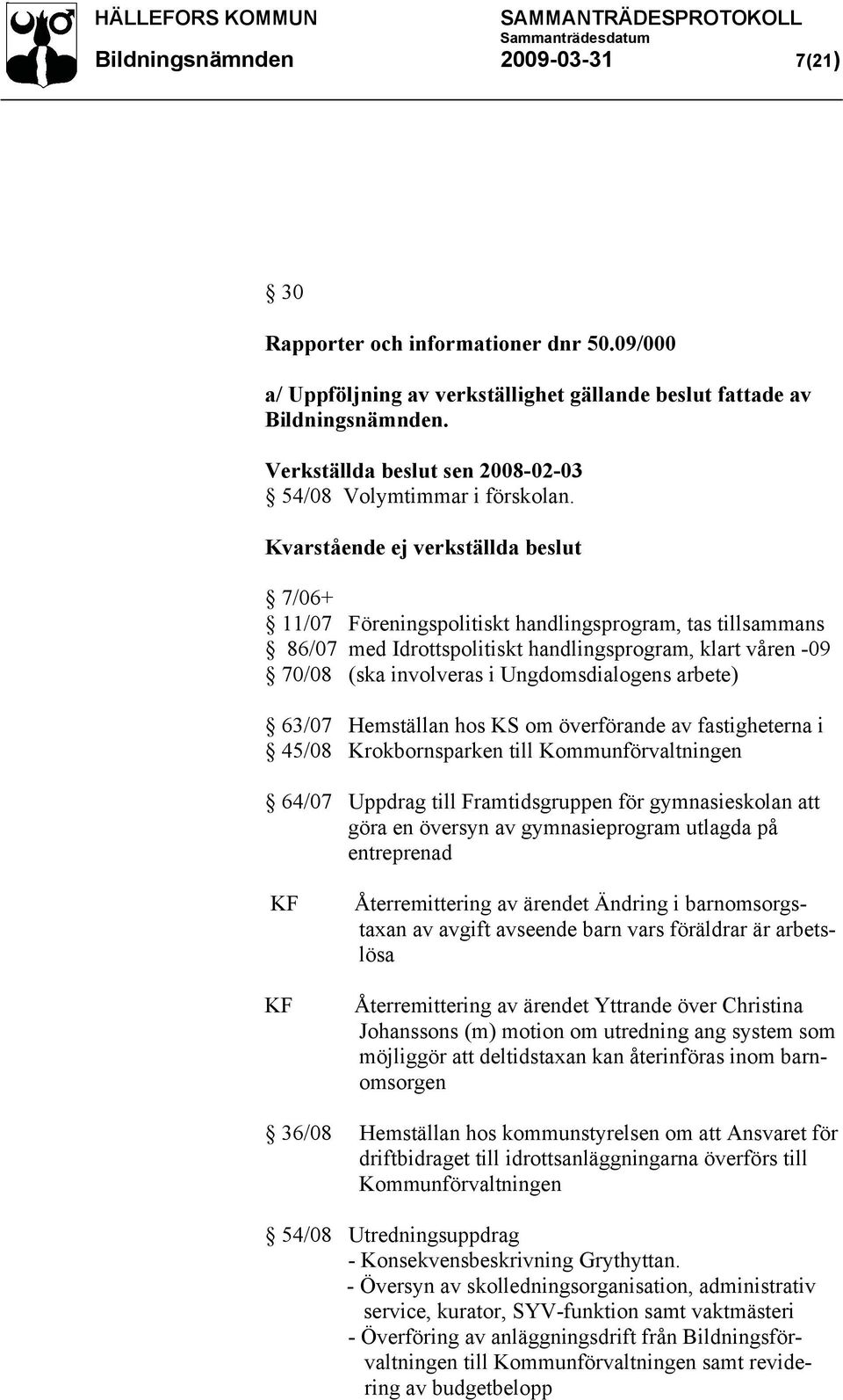 Kvarstående ej verkställda beslut 7/06+ 11/07 Föreningspolitiskt handlingsprogram, tas tillsammans 86/07 med Idrottspolitiskt handlingsprogram, klart våren -09 70/08 (ska involveras i