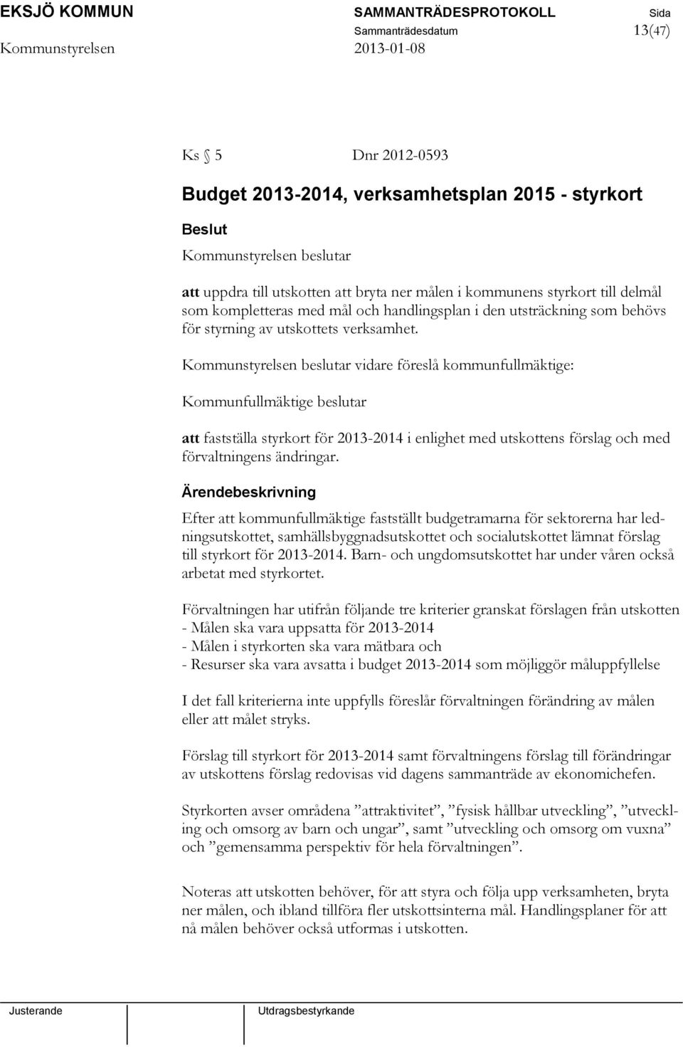 vidare föreslå kommunfullmäktige: Kommunfullmäktige beslutar att fastställa styrkort för 2013-2014 i enlighet med utskottens förslag och med förvaltningens ändringar.