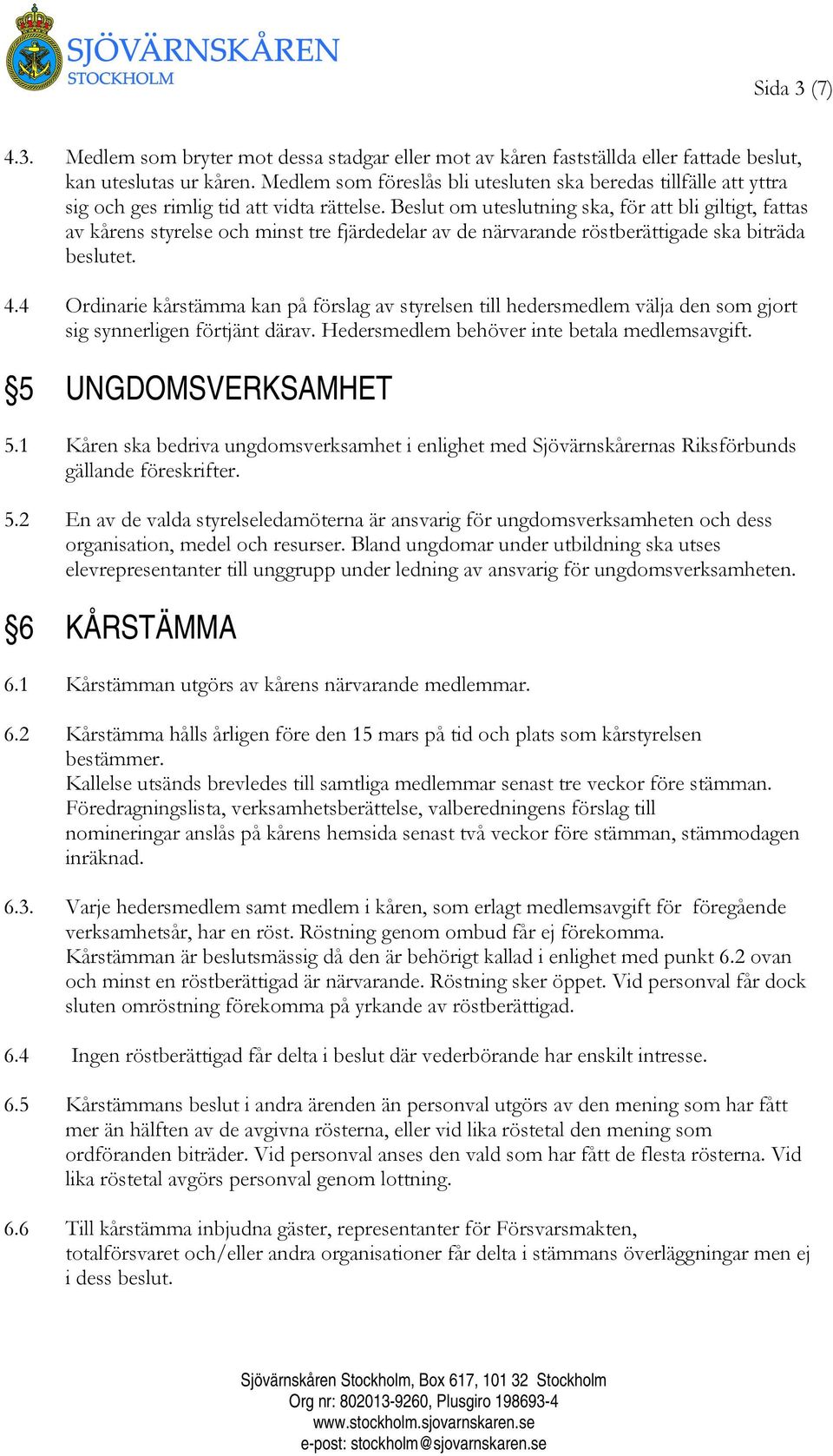 Beslut om uteslutning ska, för att bli giltigt, fattas av kårens styrelse och minst tre fjärdedelar av de närvarande röstberättigade ska biträda beslutet. 4.