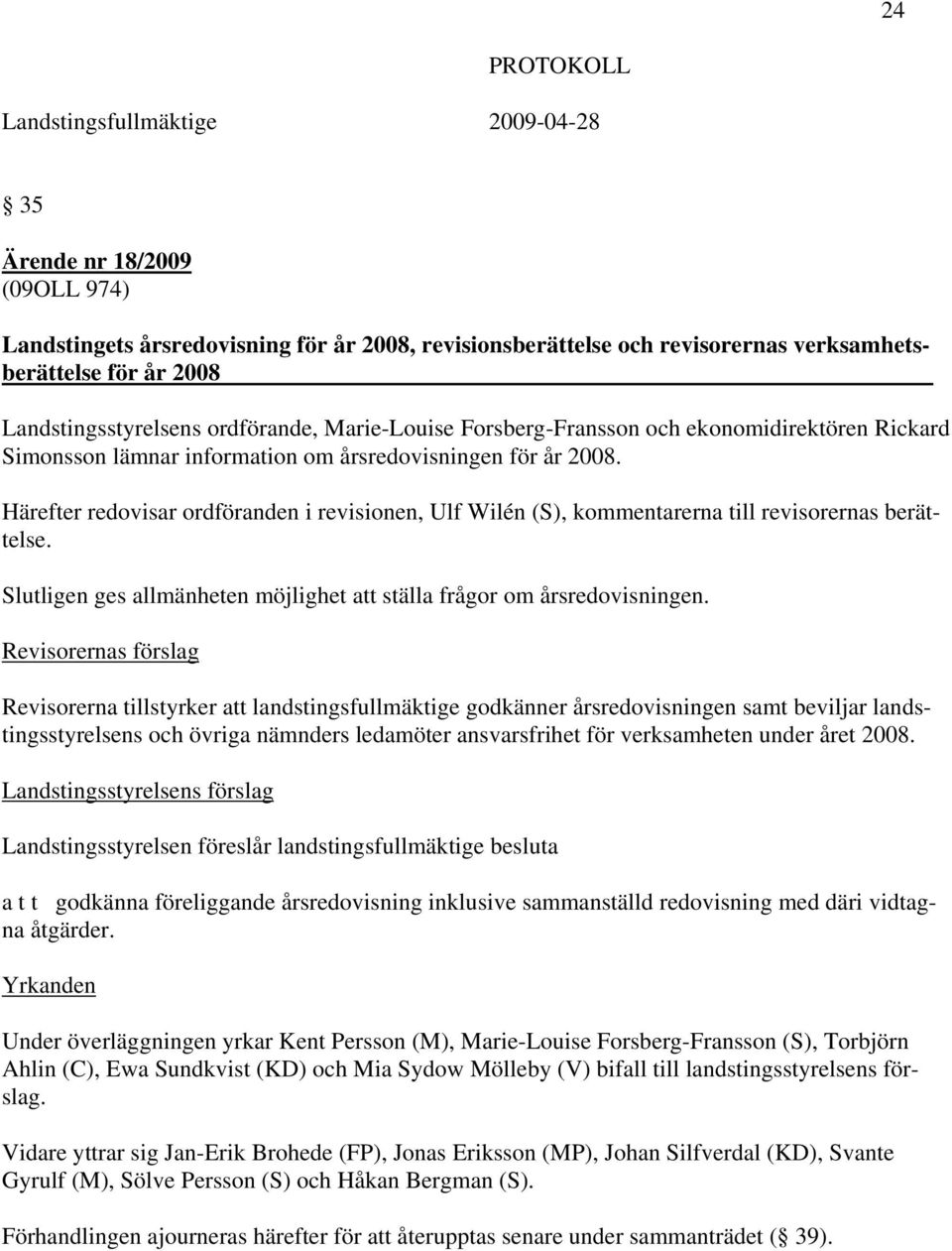 Härefter redovisar ordföranden i revisionen, Ulf Wilén (S), kommentarerna till revisorernas berättelse. Slutligen ges allmänheten möjlighet att ställa frågor om årsredovisningen.