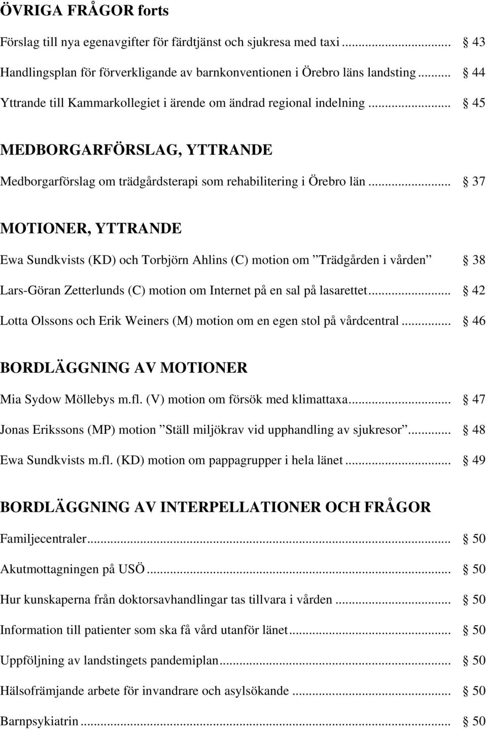 .. 37 MOTIONER, YTTRANDE Ewa Sundkvists (KD) och Torbjörn Ahlins (C) motion om Trädgården i vården 38 Lars-Göran Zetterlunds (C) motion om Internet på en sal på lasarettet.