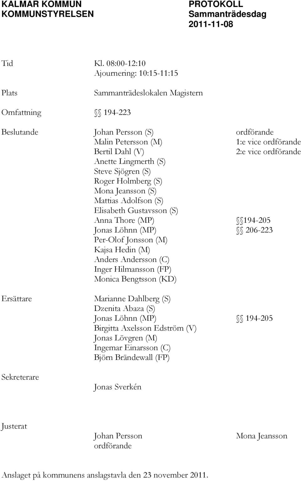 ordförande Anette Lingmerth (S) Steve Sjögren (S) Roger Holmberg (S) Mona Jeansson (S) Mattias Adolfson (S) Elisabeth Gustavsson (S) Anna Thore (MP) 194-205 Jonas Löhnn (MP) 206-223 Per-Olof Jonsson