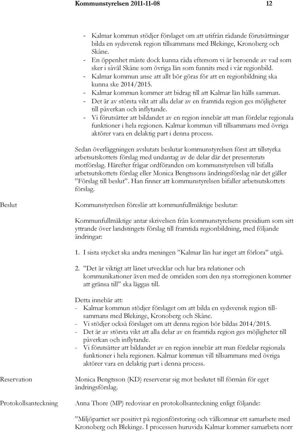 - Kalmar kommun anse att allt bör göras för att en regionbildning ska kunna ske 2014/2015. - Kalmar kommun kommer att bidrag till att Kalmar län hålls samman.