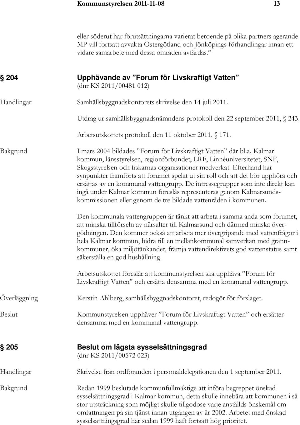 204 Upphävande av Forum för Livskraftigt Vatten (dnr KS 2011/00481 012) Handlingar Samhällsbyggnadskontorets skrivelse den 14 juli 2011.