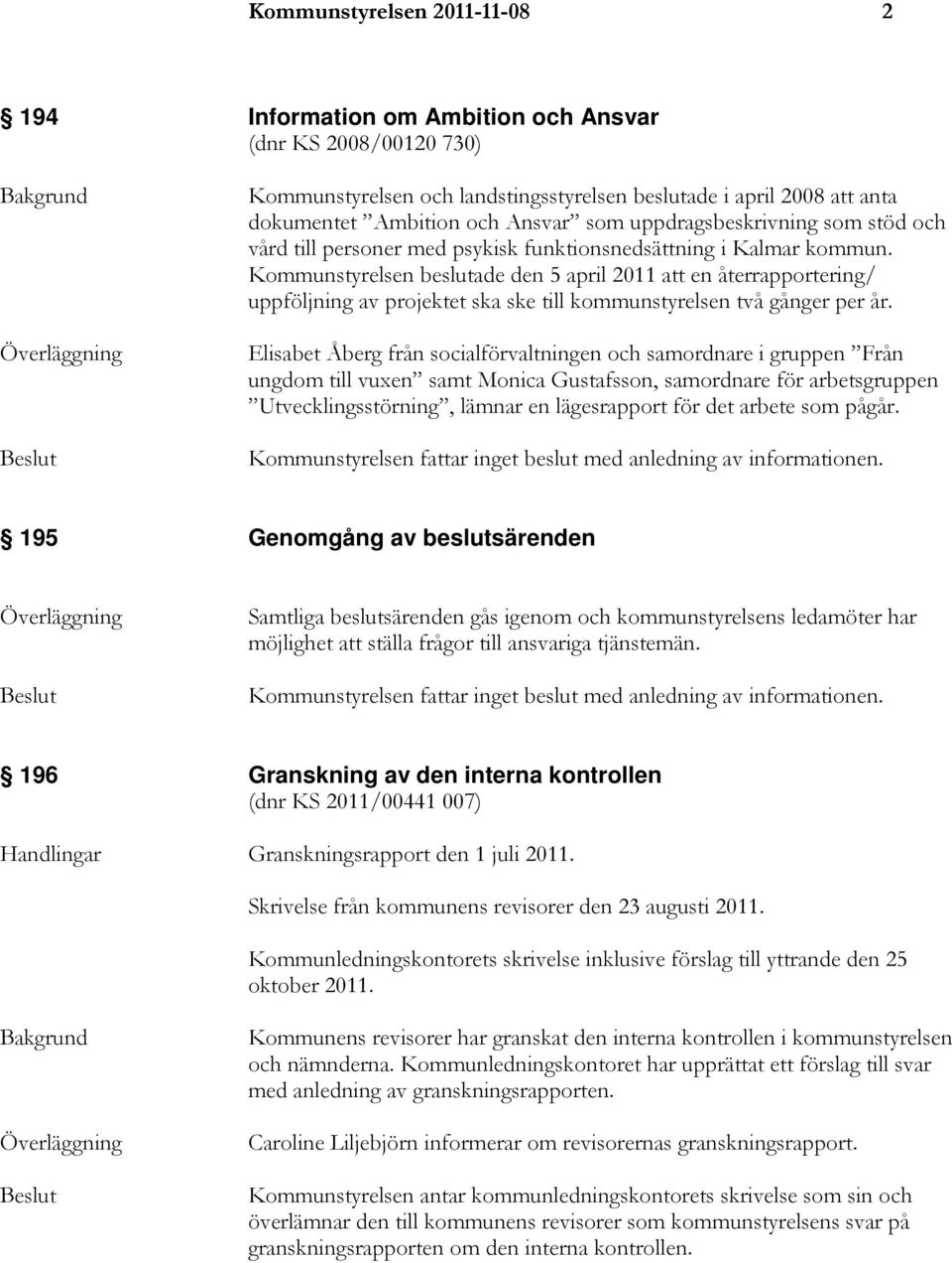 Kommunstyrelsen beslutade den 5 april 2011 att en återrapportering/ uppföljning av projektet ska ske till kommunstyrelsen två gånger per år.