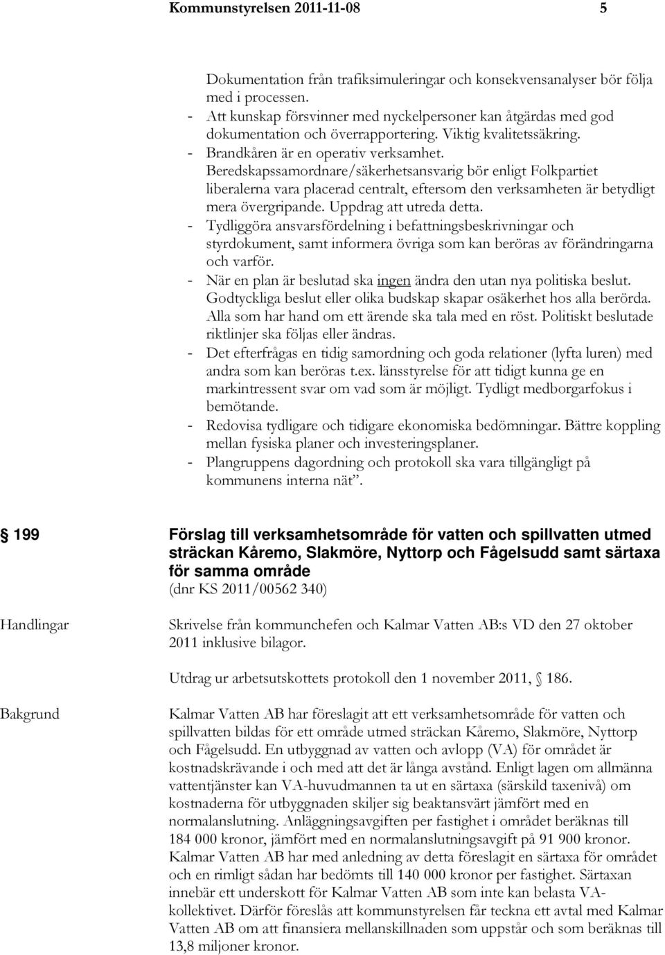 Beredskapssamordnare/säkerhetsansvarig bör enligt Folkpartiet liberalerna vara placerad centralt, eftersom den verksamheten är betydligt mera övergripande. Uppdrag att utreda detta.