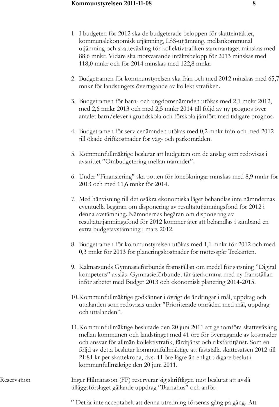 med 88,6 mnkr. Vidare ska motsvarande intäktsbelopp för 2013 minskas med 118,0 mnkr och för 2014 minskas med 122,8 mnkr. 2. Budgetramen för kommunstyrelsen ska från och med 2012 minskas med 65,7 mnkr för landstingets övertagande av kollektivtrafiken.