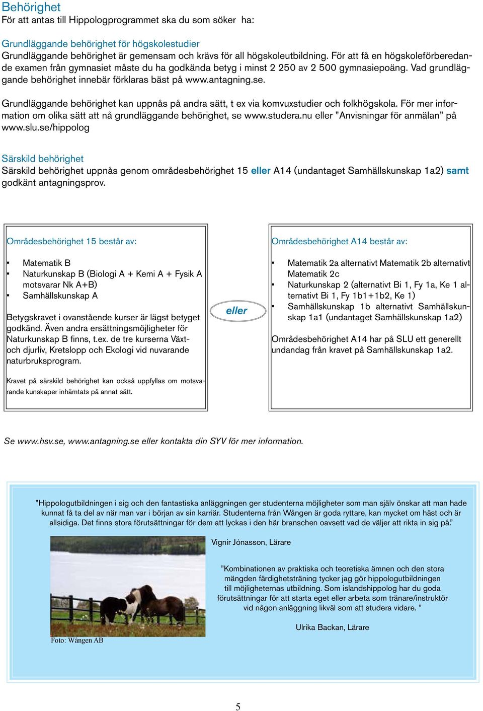 Grundläggande behörighet kan uppnås på andra sätt, t ex via komvuxstudier och folkhögskola. För mer information om olika sätt att nå grundläggande behörighet, se www.studera.