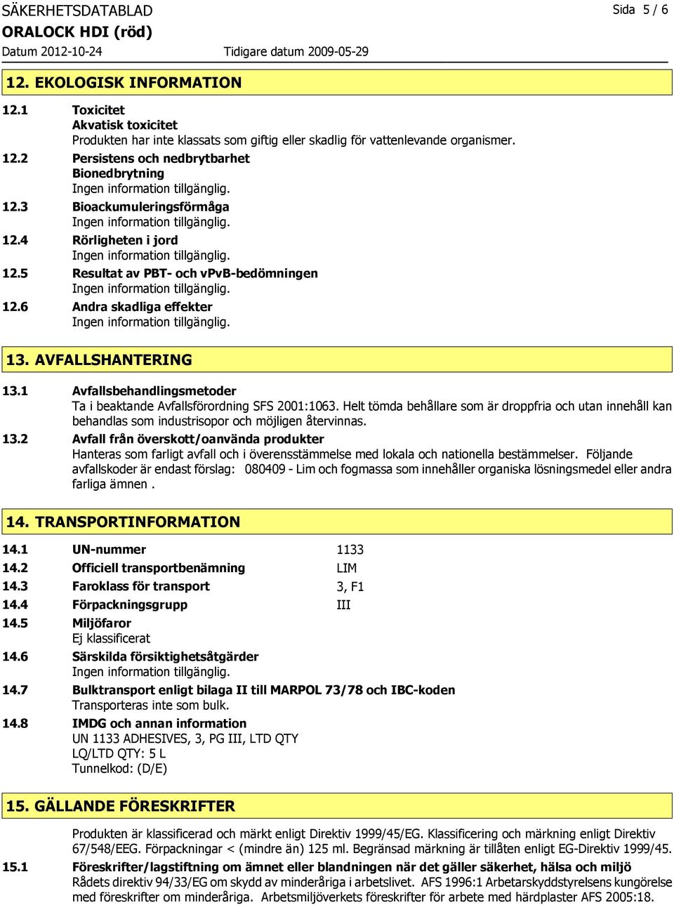 1 Avfallsbehandlingsmetoder Ta i beaktande Avfallsförordning SFS 2001:1063. Helt tömda behållare som är droppfria och utan innehåll kan behandlas som industrisopor och möjligen återvinnas. 13.