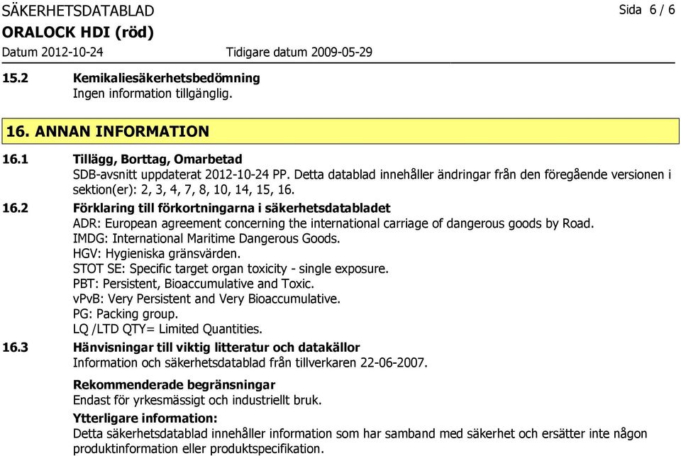 16.2 Förklaring till förkortningarna i säkerhetsdatabladet ADR: European agreement concerning the international carriage of dangerous goods by Road. IMDG: International Maritime Dangerous Goods.