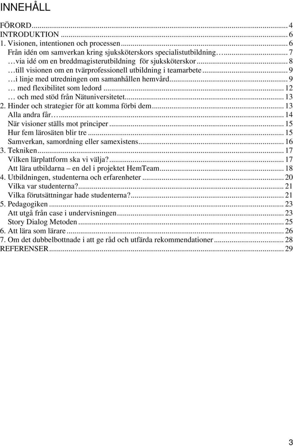 .. 9 med flexibilitet som ledord... 12 och med stöd från Nätuniversitetet... 13 2. Hinder och strategier för att komma förbi dem... 13 Alla andra får... 14 När visioner ställs mot principer.