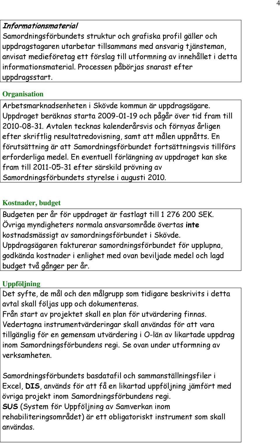 Uppdraget beräknas starta 2009-01-19 och pågår över tid fram till 2010-08-31. Avtalen tecknas kalenderårsvis och förnyas årligen efter skriftlig resultatredovisning, samt att målen uppnåtts.