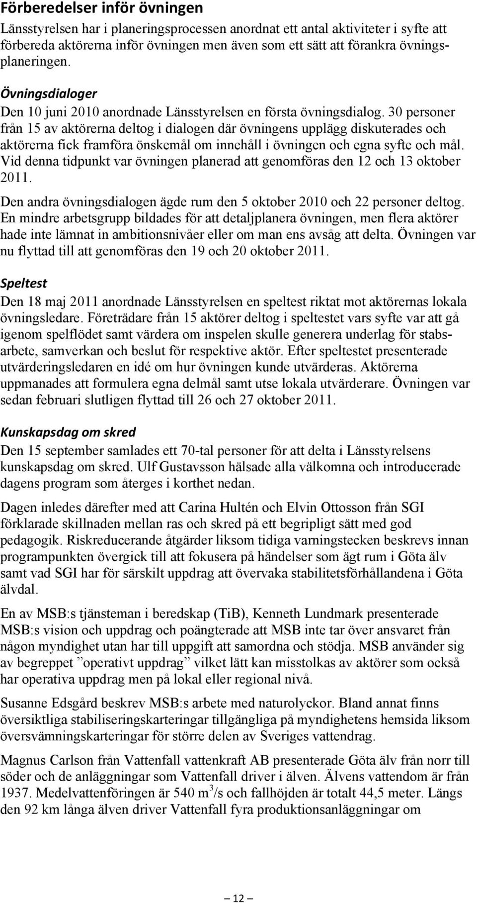 30 personer från 15 av aktörerna deltog i dialogen där övningens upplägg diskuterades och aktörerna fick framföra önskemål om innehåll i övningen och egna syfte och mål.