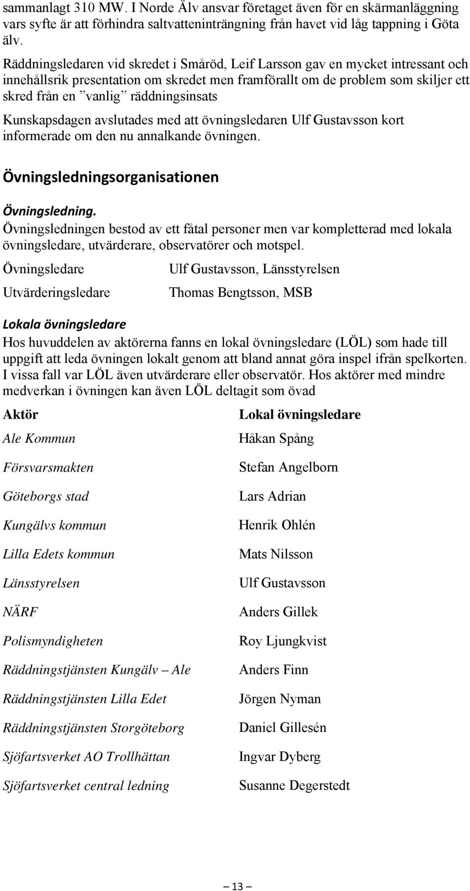 räddningsinsats Kunskapsdagen avslutades med att övningsledaren Ulf Gustavsson kort informerade om den nu annalkande övningen. Övningsledningsorganisationen Övningsledning.