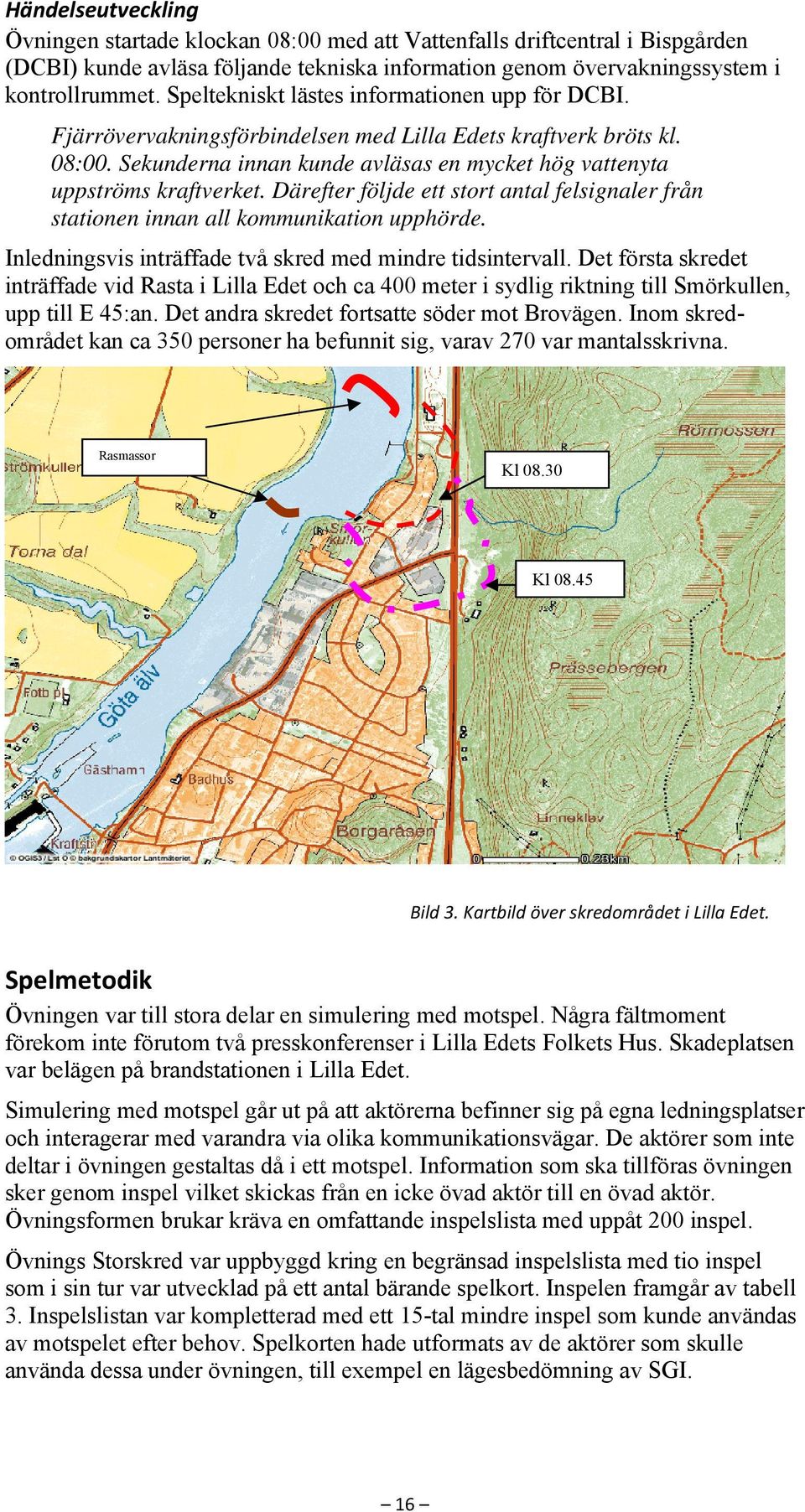 Därefter följde ett stort antal felsignaler från stationen innan all kommunikation upphörde. Inledningsvis inträffade två skred med mindre tidsintervall.