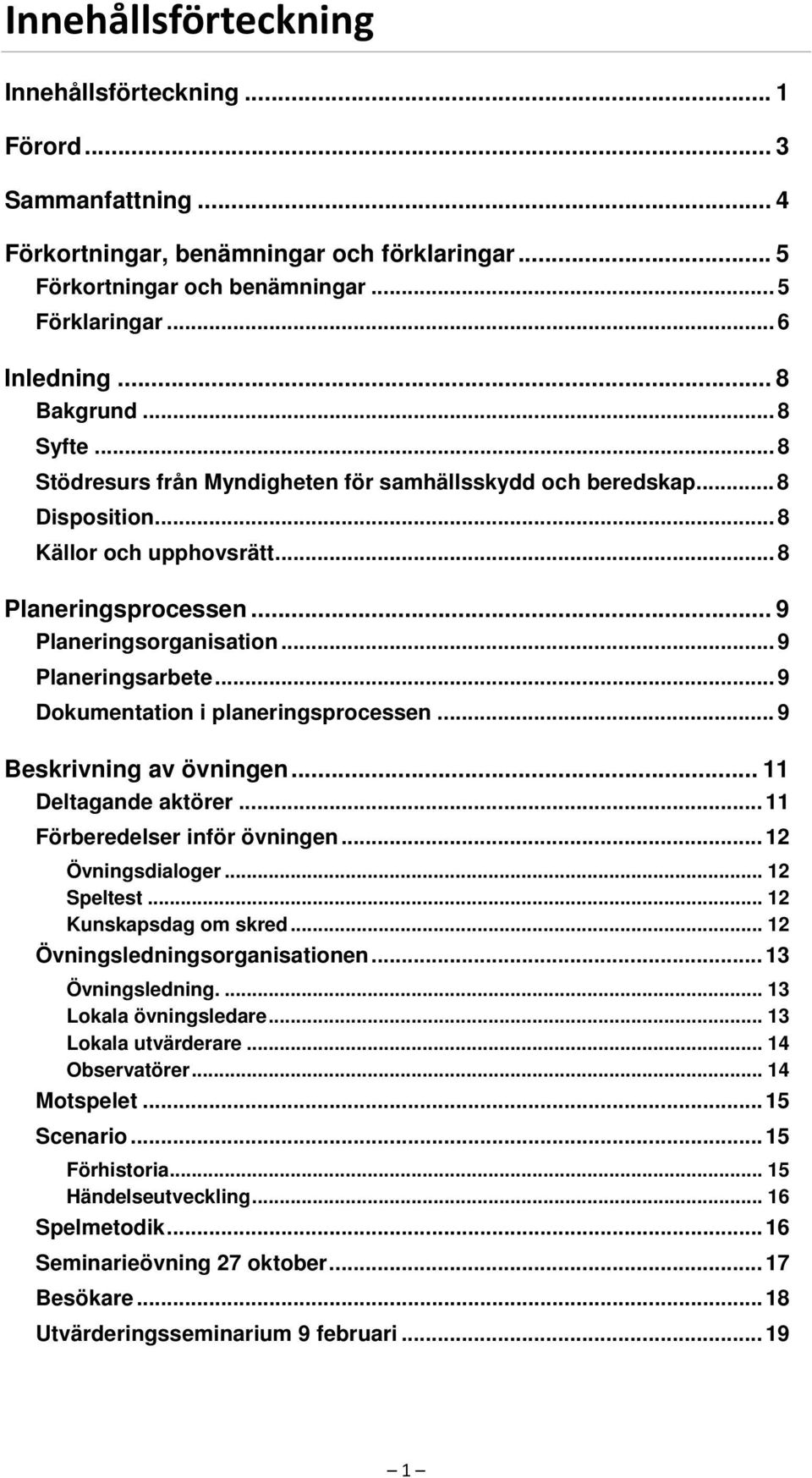 .. 9 Planeringsarbete... 9 Dokumentation i planeringsprocessen... 9 Beskrivning av övningen... 11 Deltagande aktörer... 11 Förberedelser inför övningen... 12 Övningsdialoger... 12 Speltest.