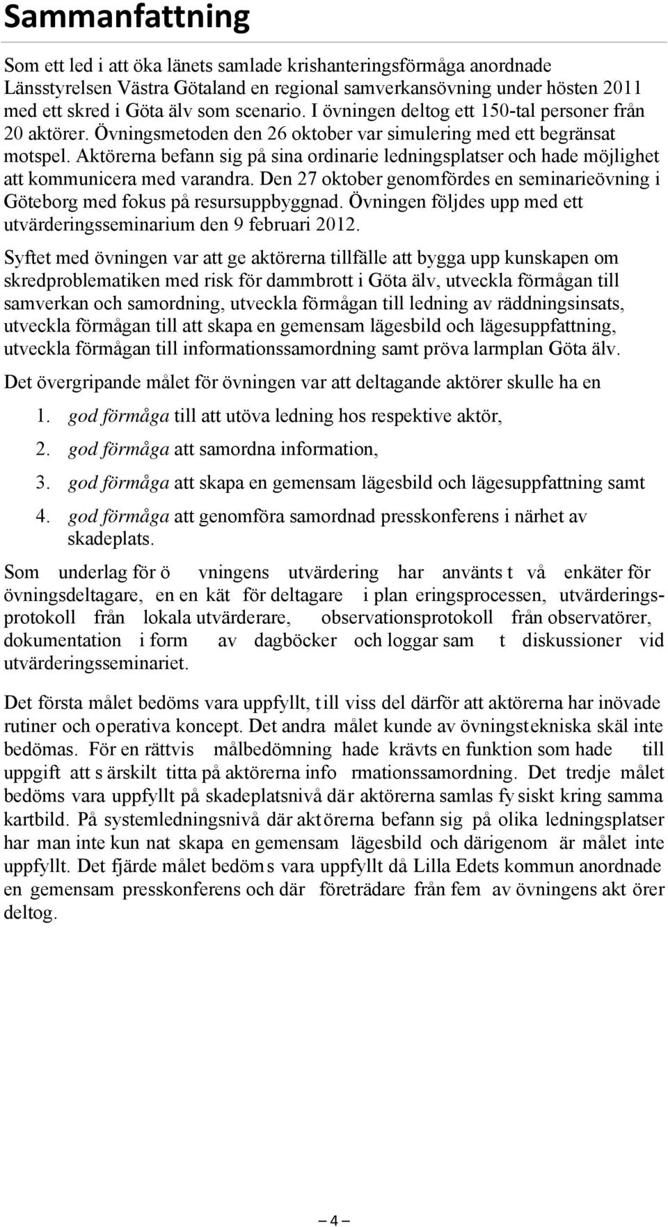 Aktörerna befann sig på sina ordinarie ledningsplatser och hade möjlighet att kommunicera med varandra. Den 27 oktober genomfördes en seminarieövning i Göteborg med fokus på resursuppbyggnad.