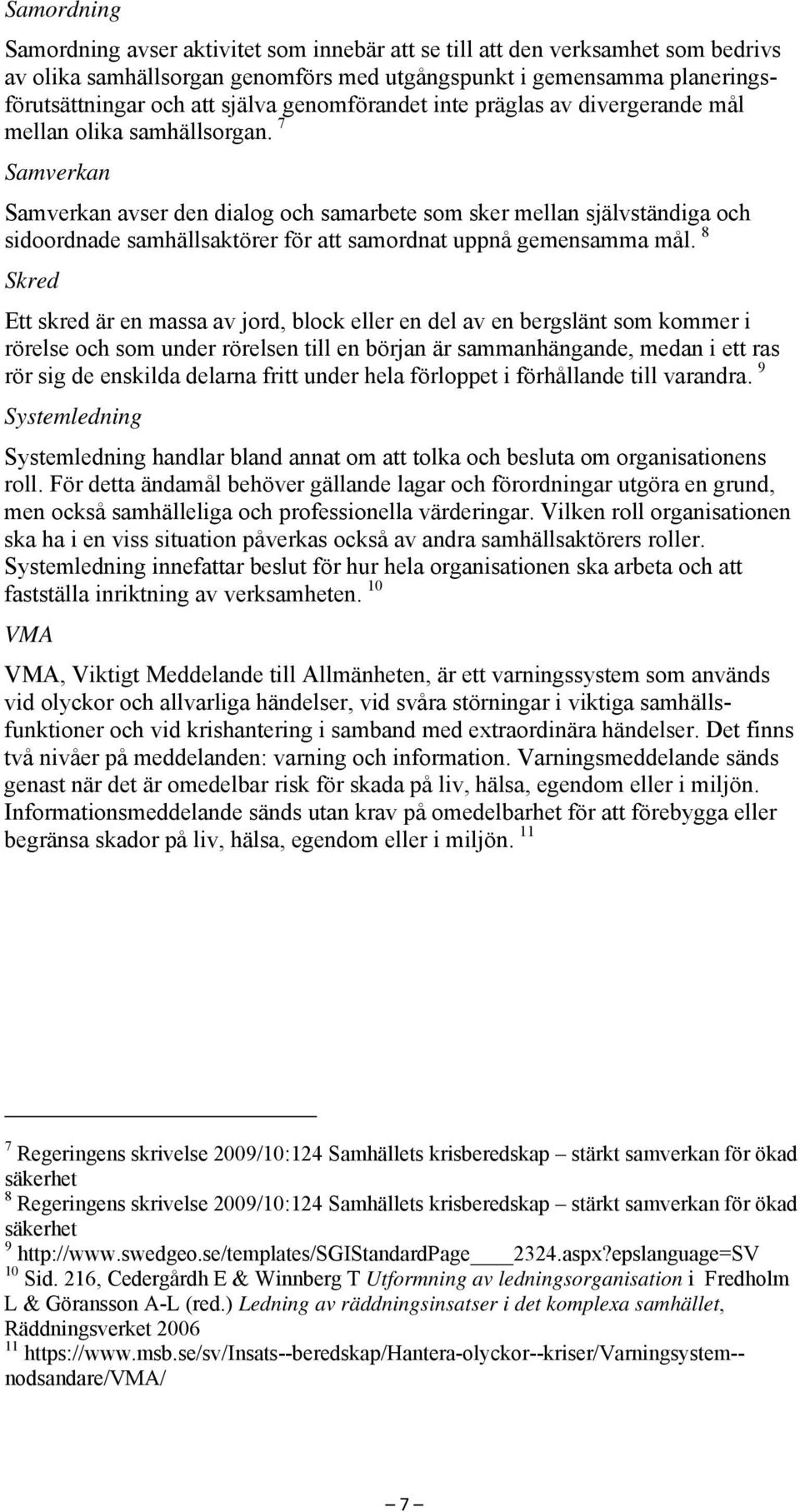 7 Samverkan Samverkan avser den dialog och samarbete som sker mellan självständiga och sidoordnade samhällsaktörer för att samordnat uppnå gemensamma mål.