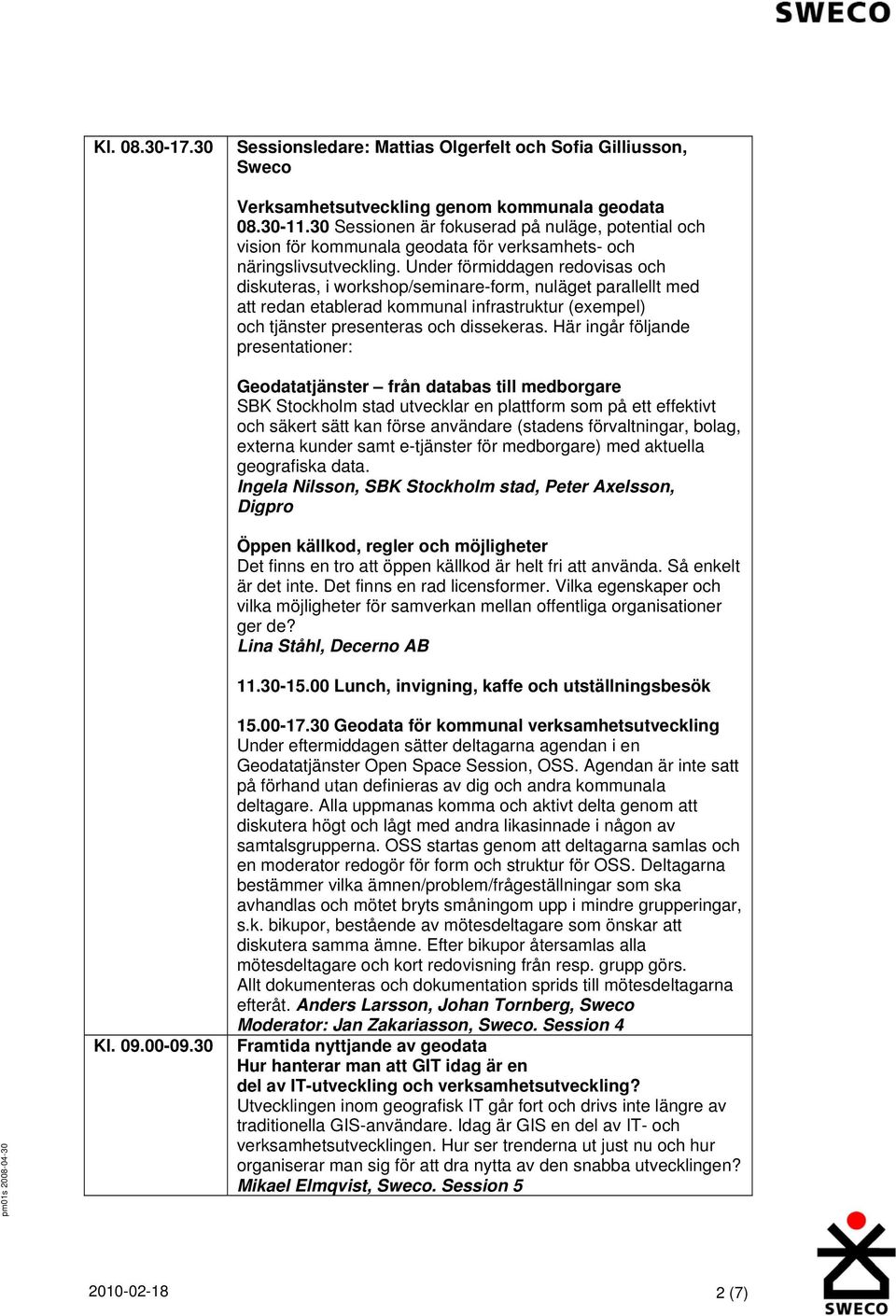 Under förmiddagen redovisas och diskuteras, i workshop/seminare-form, nuläget parallellt med att redan etablerad kommunal infrastruktur (exempel) och tjänster presenteras och dissekeras.