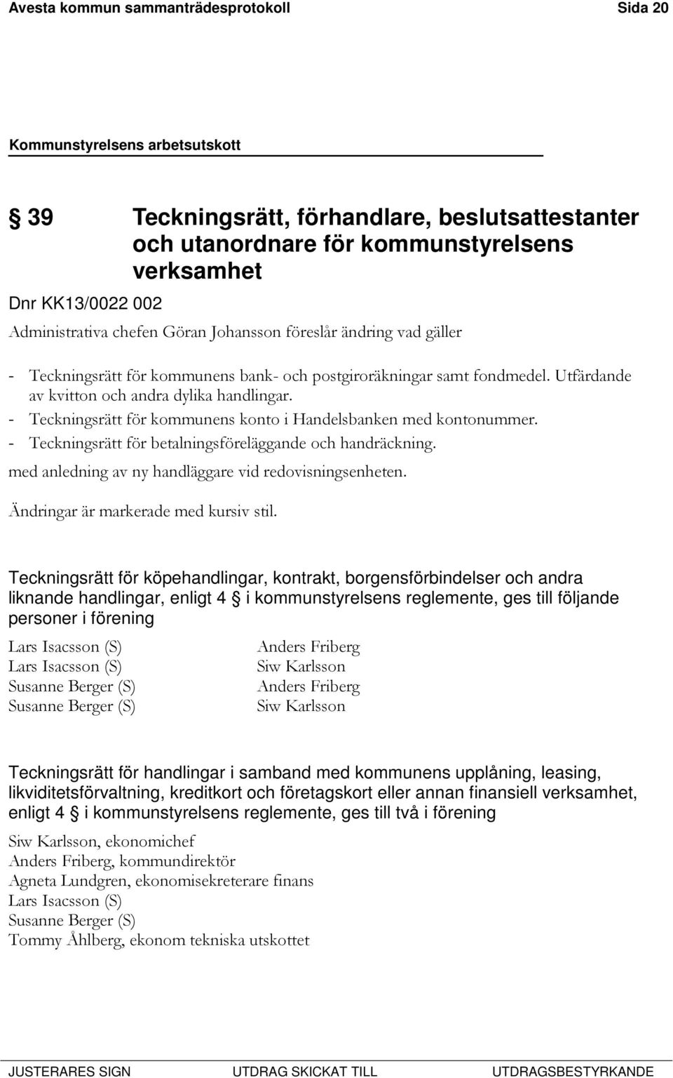 - Teckningsrätt för kommunens konto i Handelsbanken med kontonummer. - Teckningsrätt för betalningsföreläggande och handräckning. med anledning av ny handläggare vid redovisningsenheten.