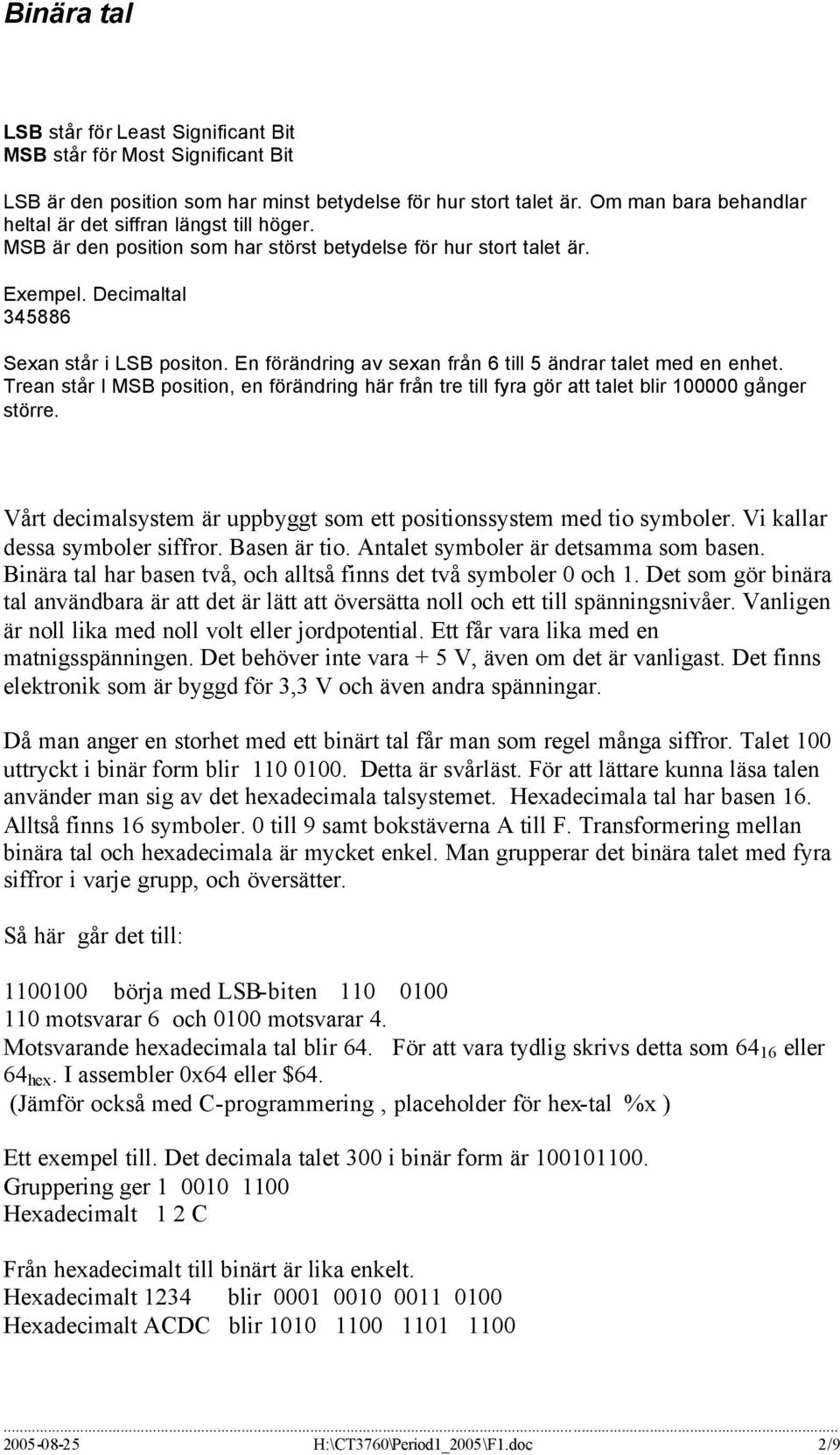 En förändring av sexan från 6 till 5 ändrar talet med en enhet. Trean står I MSB position, en förändring här från tre till fyra gör att talet blir 100000 gånger större.