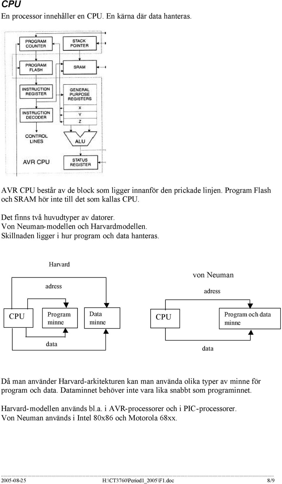 Harvard von Neuman adress adress CPU Program minne Data minne CPU Program och data minne data data Då man använder Harvard-arkitekturen kan man använda olika typer av minne för program