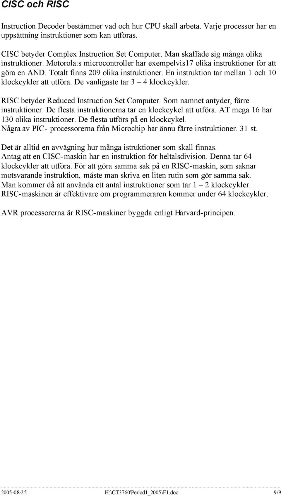 En instruktion tar mellan 1 och 10 klockcykler att utföra. De vanligaste tar 3 4 klockcykler. RISC betyder Reduced Instruction Set Computer. Som namnet antyder, färre instruktioner.