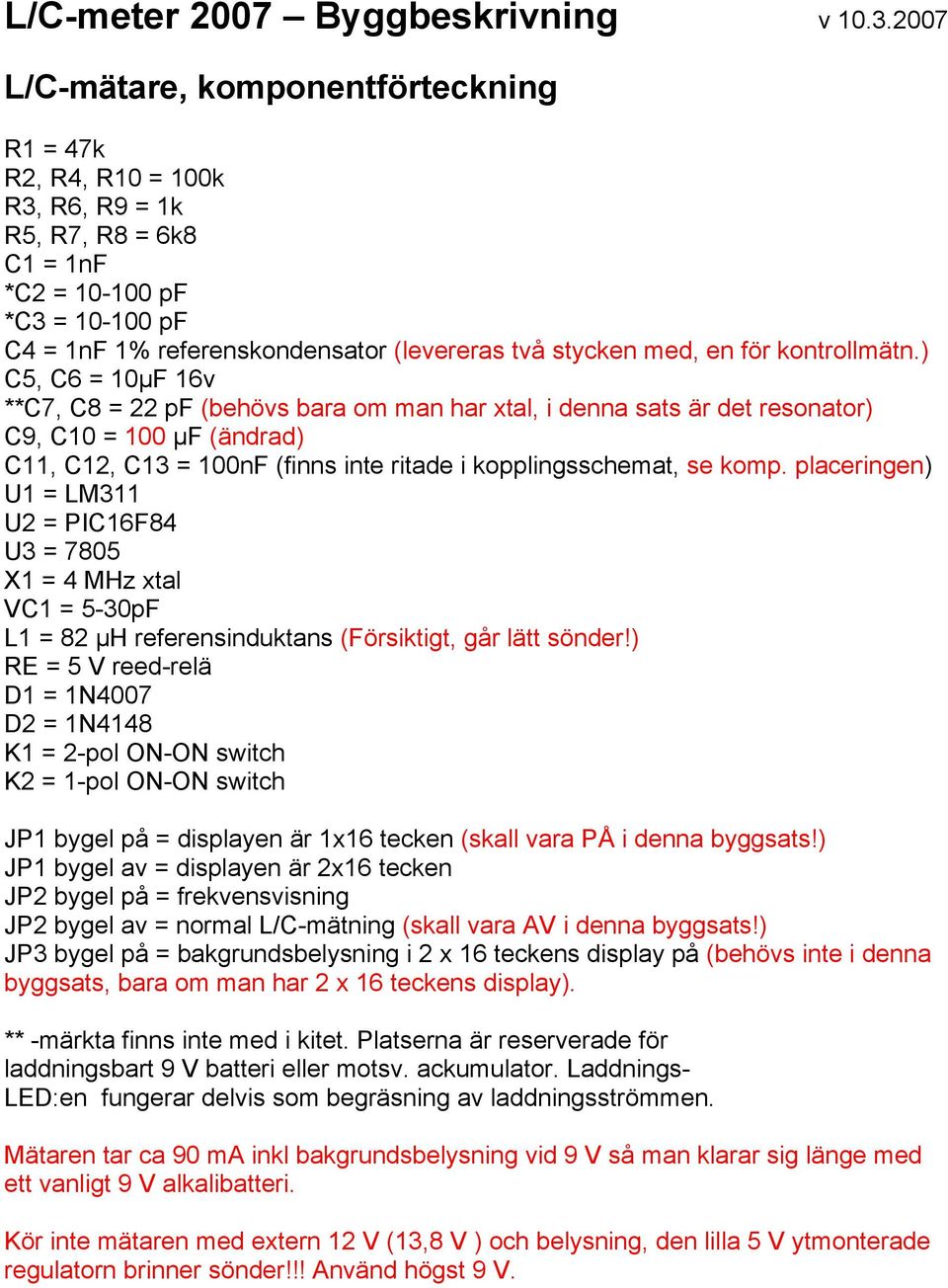 ) C5, C6 = 10µF 16v **C7, C8 = 22 pf (behövs bara om man har xtal, i denna sats är det resonator) C9, C10 = 100 µf (ändrad) C11, C12, C13 = 100nF (finns inte ritade i kopplingsschemat, se komp.