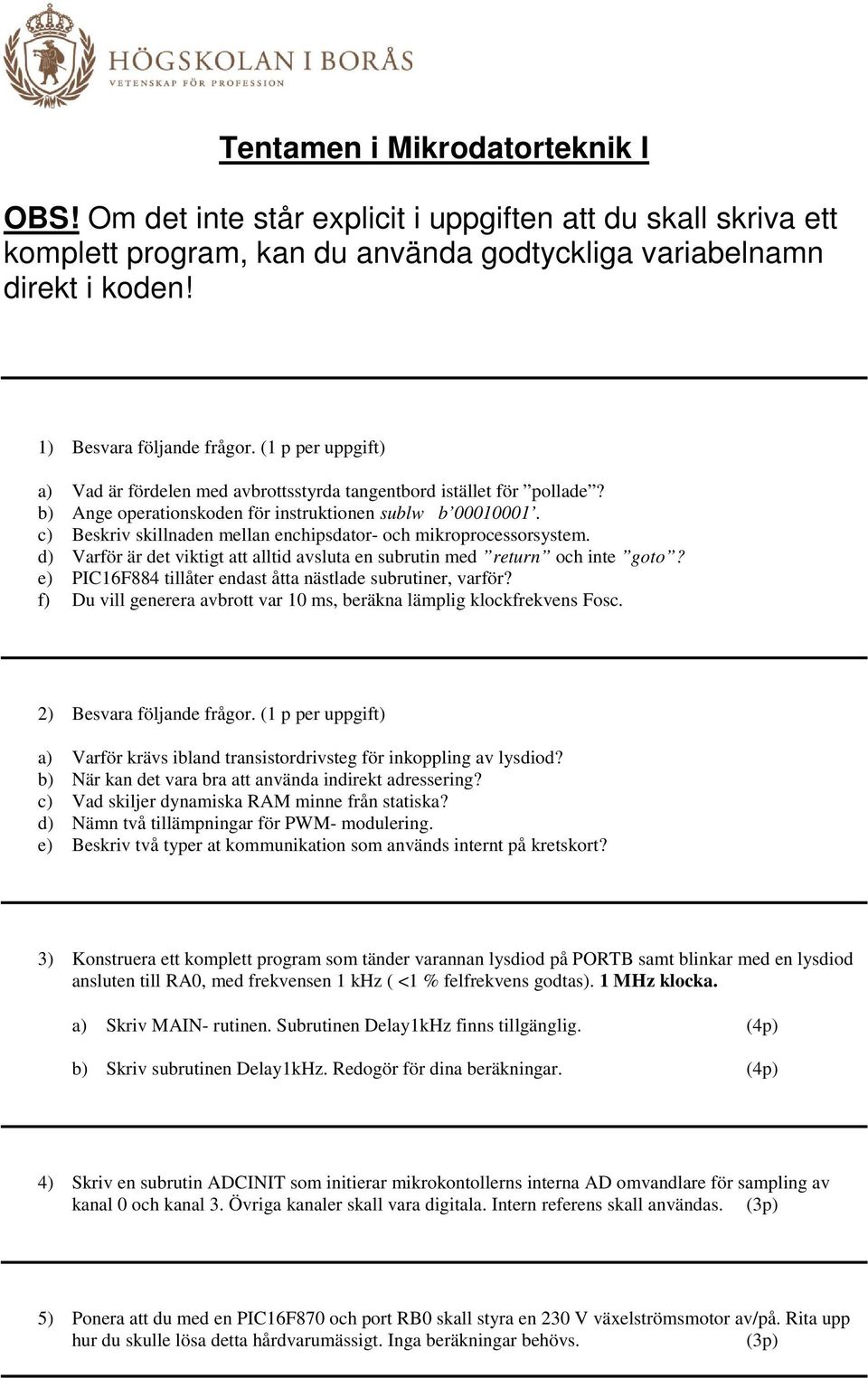 c) Beskriv skillnaden mellan enchipsdator- och mikroprocessorsystem. d) Varför är det viktigt att alltid avsluta en subrutin med return och inte goto?