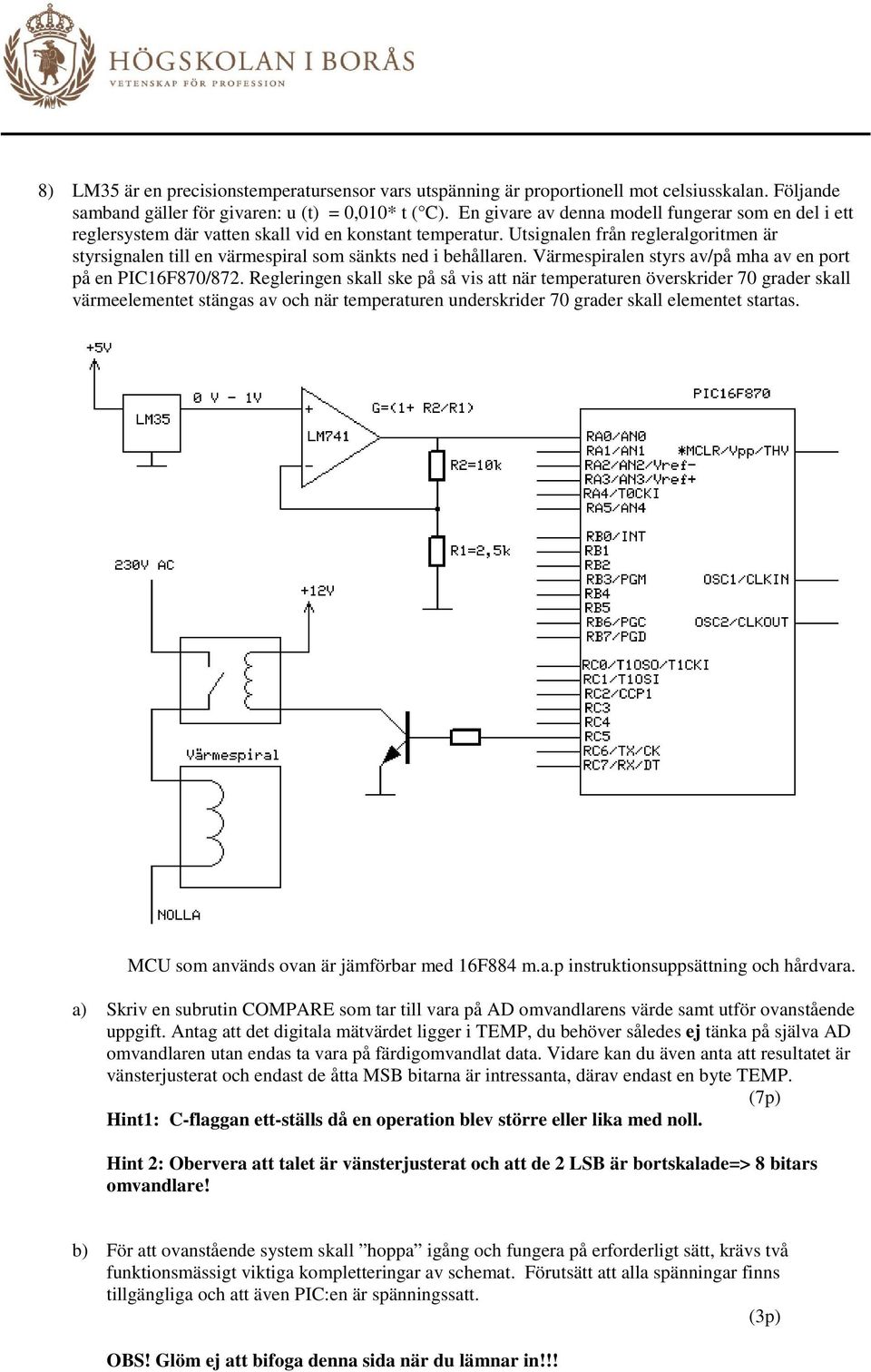 Utsignalen från regleralgoritmen är styrsignalen till en värmespiral som sänkts ned i behållaren. Värmespiralen styrs av/på mha av en port på en PIC16F870/872.